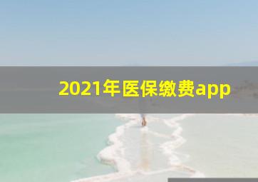 2021年医保缴费app