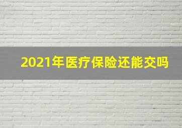 2021年医疗保险还能交吗