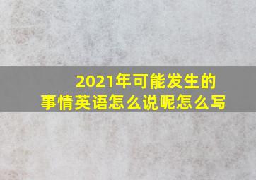 2021年可能发生的事情英语怎么说呢怎么写