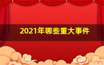 2021年哪些重大事件