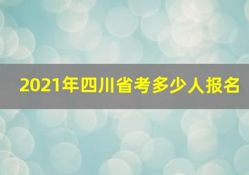 2021年四川省考多少人报名