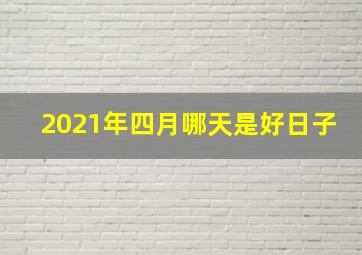 2021年四月哪天是好日子