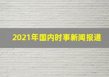 2021年国内时事新闻报道