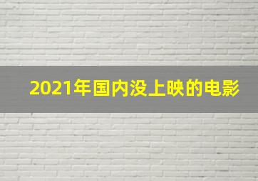 2021年国内没上映的电影