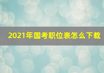 2021年国考职位表怎么下载