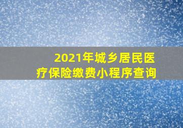 2021年城乡居民医疗保险缴费小程序查询