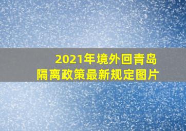 2021年境外回青岛隔离政策最新规定图片