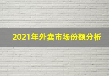 2021年外卖市场份额分析