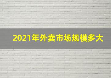 2021年外卖市场规模多大