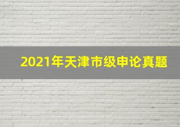 2021年天津市级申论真题