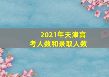 2021年天津高考人数和录取人数