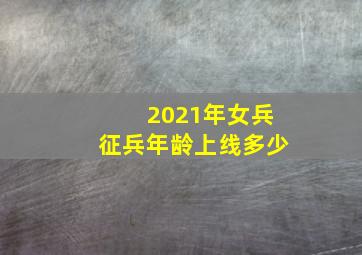 2021年女兵征兵年龄上线多少