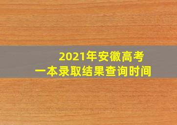 2021年安徽高考一本录取结果查询时间