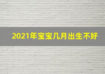 2021年宝宝几月出生不好