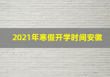 2021年寒假开学时间安徽