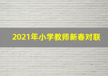 2021年小学教师新春对联