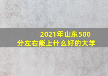 2021年山东500分左右能上什么好的大学