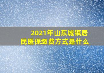 2021年山东城镇居民医保缴费方式是什么