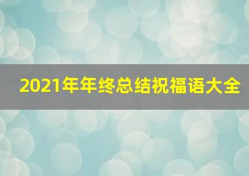 2021年年终总结祝福语大全