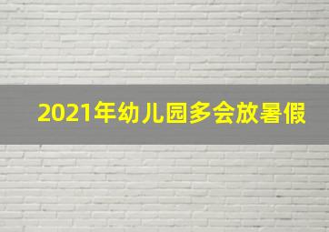 2021年幼儿园多会放暑假