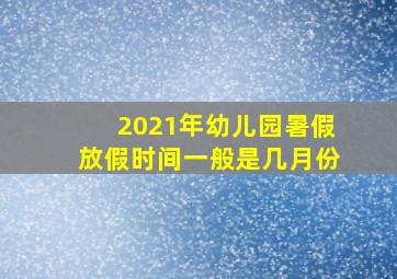 2021年幼儿园暑假放假时间一般是几月份