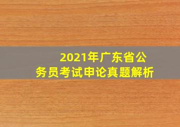 2021年广东省公务员考试申论真题解析