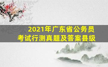 2021年广东省公务员考试行测真题及答案县级