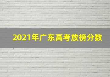 2021年广东高考放榜分数