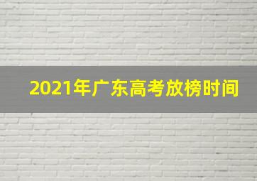 2021年广东高考放榜时间