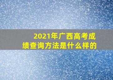 2021年广西高考成绩查询方法是什么样的