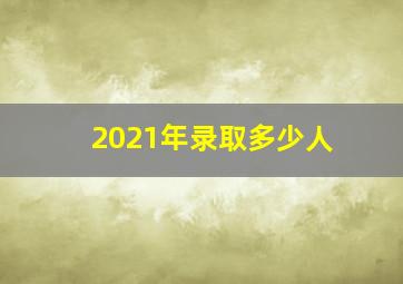 2021年录取多少人