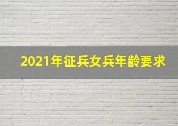 2021年征兵女兵年龄要求