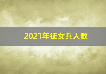 2021年征女兵人数