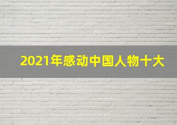 2021年感动中国人物十大