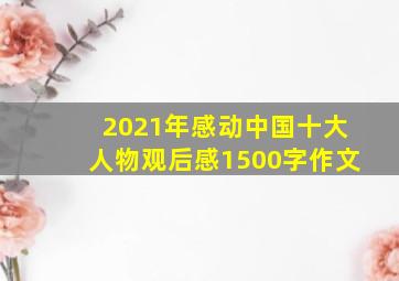 2021年感动中国十大人物观后感1500字作文