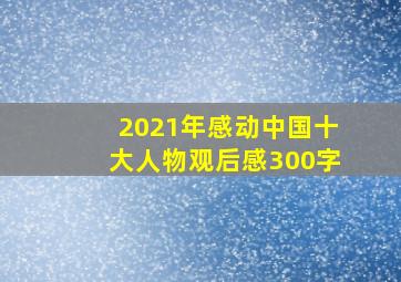 2021年感动中国十大人物观后感300字