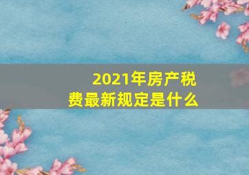 2021年房产税费最新规定是什么