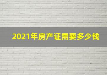 2021年房产证需要多少钱