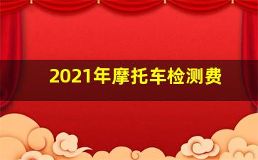 2021年摩托车检测费