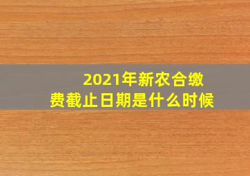 2021年新农合缴费截止日期是什么时候