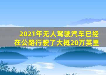 2021年无人驾驶汽车已经在公路行驶了大概20万英里