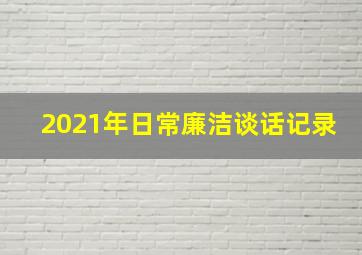 2021年日常廉洁谈话记录