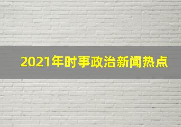 2021年时事政治新闻热点