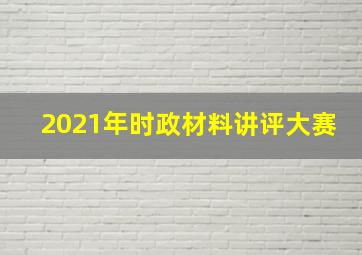 2021年时政材料讲评大赛