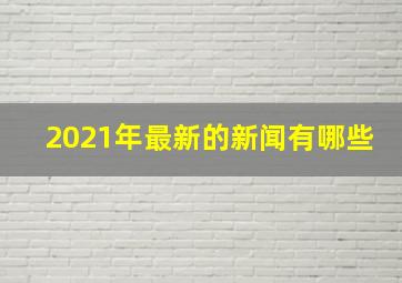 2021年最新的新闻有哪些