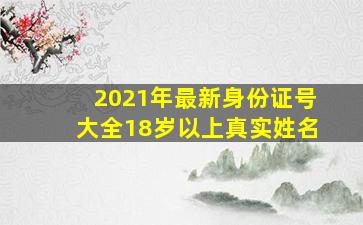 2021年最新身份证号大全18岁以上真实姓名