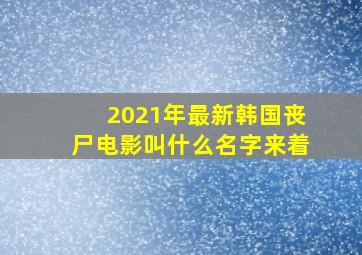 2021年最新韩国丧尸电影叫什么名字来着