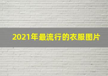 2021年最流行的衣服图片