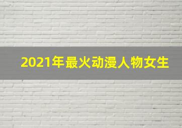 2021年最火动漫人物女生