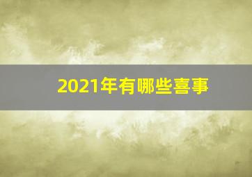 2021年有哪些喜事